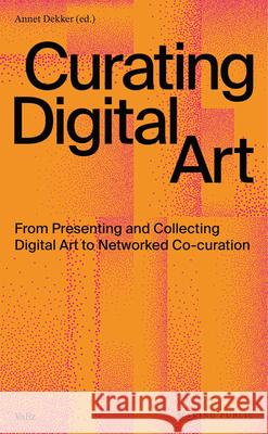 Curating Digital Art: From Presenting and Collecting Digital Art to Networked Co-Curation Annet Dekker 9789493246010 Valiz - książka