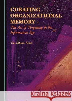 Curating Organizational Memory: The Art of Forgetting in the Information Age Tim Gilman-Ševčík 9781527583931 Cambridge Scholars Publishing (RJ) - książka