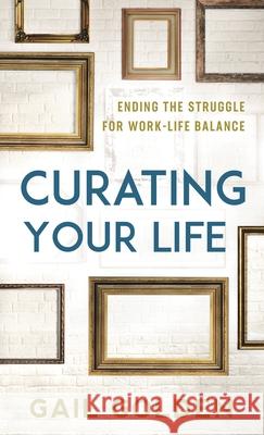 Curating Your Life: Ending the Struggle for Work-Life Balance Golden, Gail 9781538132876 Rowman & Littlefield Publishers - książka