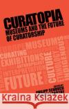 Curatopia: Museums and the future of curatorship Schorch, Philipp 9781526118196 Manchester University Press