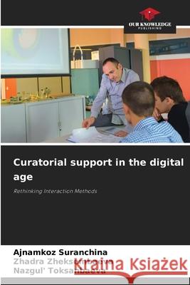Curatorial support in the digital age Suranchina, Ajnamkoz, Zheksembaeva, Zhadra, Toksanbaeva, Nazgul' 9786209392177 Our Knowledge Publishing - książka