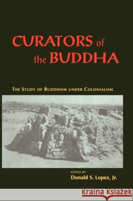 Curators of the Buddha: The Study of Buddhism Under Colonialism Lopez Jr, Donald S. 9780226493091 University of Chicago Press - książka