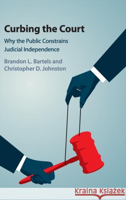 Curbing the Court: Why the Public Constrains Judicial Independence Brandon L. Bartels Christopher D. Johnston 9781107188419 Cambridge University Press - książka