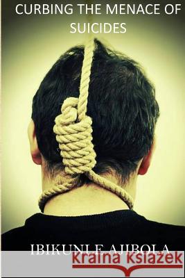 Curbing The Menace of Suicides Ajibola, Ibikunle 9781987672213 Createspace Independent Publishing Platform - książka