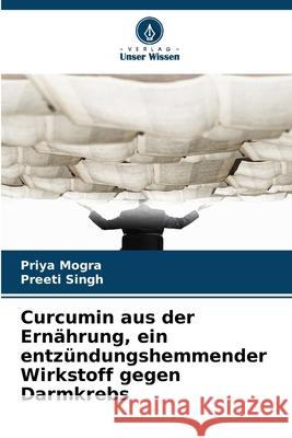 Curcumin aus der Ernährung, ein entzündungshemmender Wirkstoff gegen Darmkrebs Mogra, Priya, Singh, Preeti 9786203890594 Verlag Unser Wissen - książka
