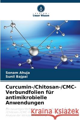 Curcumin-/Chitosan-/CMC-Verbundfolien für antimikrobielle Anwendungen Ahuja, Sonam, bajpai, Sunil 9786209308208 Verlag Unser Wissen - książka