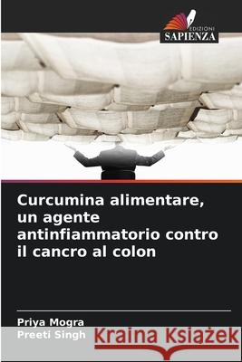 Curcumina alimentare, un agente antinfiammatorio contro il cancro al colon Mogra, Priya, Singh, Preeti 9786203890624 Edizioni Sapienza - książka
