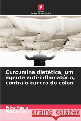 Curcumina dietética, um agente anti-inflamatório, contra o cancro do cólon Mogra, Priya, Singh, Preeti 9786203890648 Edições Nosso Conhecimento - książka
