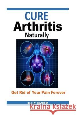 Cure Arthritis Naturally - Get Rid of Your Pain Forever Kelly Timber 9781512227956 Createspace - książka