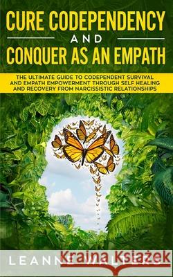 Cure Codependency and Conquer as an Empath: The Ultimate Guide to Codependent Survival and Empath Empowerment Through Self Healing and Recovery From N Leanne Walters 9781689610414 Independently Published - książka