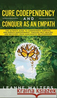 Cure Codependency and Conquer as an Empath: The Ultimate Guide to Codependent Survival and Empath Empowerment Through Self Healing and Recovery From N Leanne Walters 9781999224325 Personal Development Publishing - książka