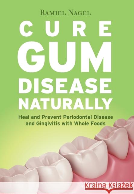 Cure Gum Disease Naturally: Heal Gingivitis and Periodontal Disease with Whole Foods Ramiel Nagel Dds Alvin Danenberg  9780982021361 Golden Child Publishing - książka