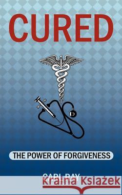 Cured: The Power of Forgiveness Ray, Carl 9781467044622 Authorhouse - książka