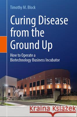 Curing Disease from the Ground Up: How to Operate a Biotechnology Business Incubator Timothy M. Block 9783031561474 Springer - książka