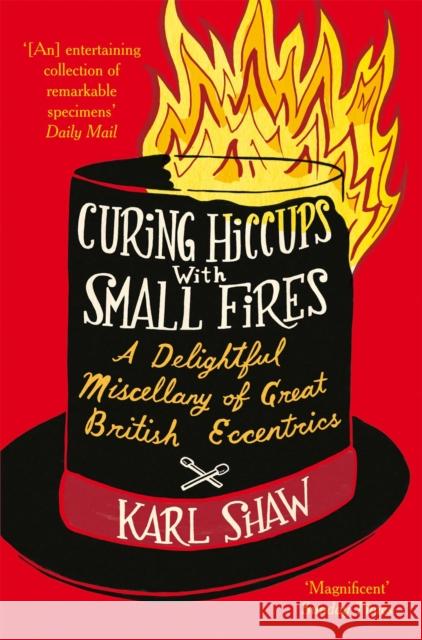 Curing Hiccups with Small Fires: A Delightful Miscellany of Great British Eccentrics Shaw, Karl 9780752265728 Boxtree Ltd - książka
