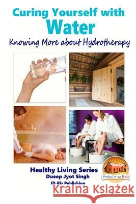 Curing Yourself with Water - Knowing More about Hydrotherapy Dueep Jyot Singh John Davidson Mendon Cottage Books 9781519119797 Createspace - książka