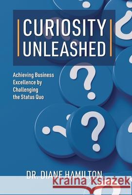 Curiosity Unleashed: Achieving Business Excellence by Challenging the Status Quo Diane Hamilton 9781662951602 Gatekeeper Press - książka