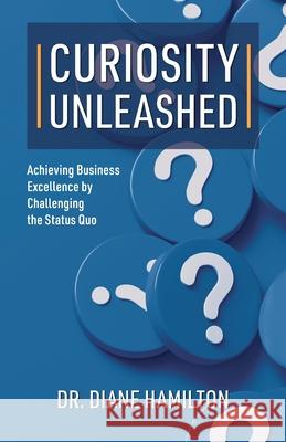 Curiosity Unleashed: Achieving Business Excellence by Challenging the Status Quo Diane Hamilton 9781662951619 Gatekeeper Press - książka