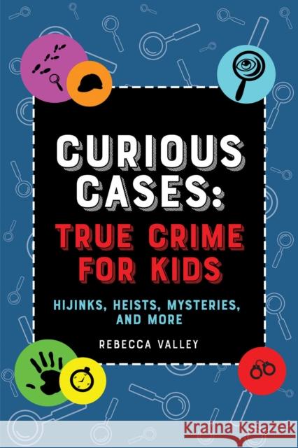 Curious Cases: True Crime for Kids: Hijinks, Heists, Mysteries, and More Rebecca Valley 9781646043491 Bloom Books for Young Readers - książka