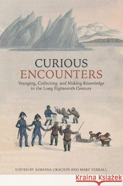 Curious Encounters: Voyaging, Collecting, and Making Knowledge in the Long Eighteenth Century Adriana Craciun Mary Terrall 9781487503673 University of Toronto Press - książka