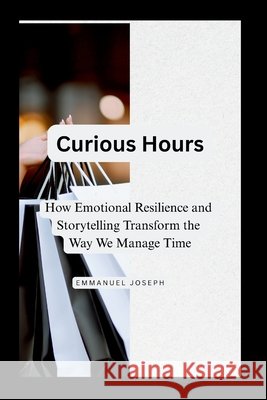 Curious Hours, How Emotional Resilience and Storytelling Transform the Way We Manage Time Emmanuel Joseph 9783232036481 Emmanuel Joseph - książka