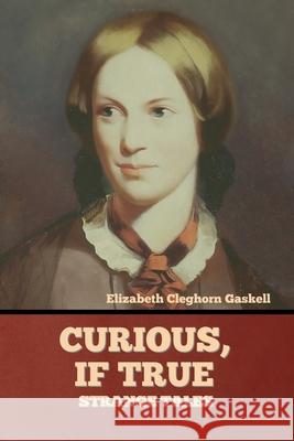 Curious, if True: Strange Tales Elizabeth Cleghorn Gaskell 9781636374420 Bibliotech Press - książka