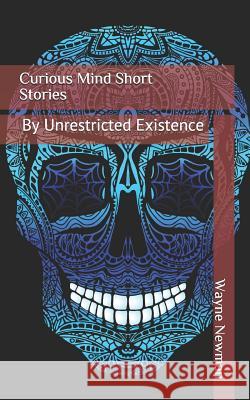 Curious Mind Short Stories: By Unrestricted Existence Wayne Newman 9781983358463 Independently Published - książka
