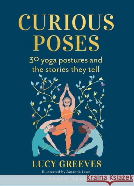 Curious Poses: 30 Yoga Postures and the Stories They Tell Lucy Greeves Amanda Leon 9781472991485 Bloomsbury Publishing PLC - książka