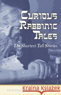Curious Rabbinic Tales: The Shortest Tall Stories Hoffman, Miriam 9780999336557 Yiddishkayt Initiative, Inc. - książka