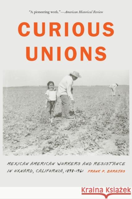 Curious Unions: Mexican American Workers and Resistance in Oxnard, California, 1898-1961 Frank P. Barajas 9781496229038 University of Nebraska Press - książka