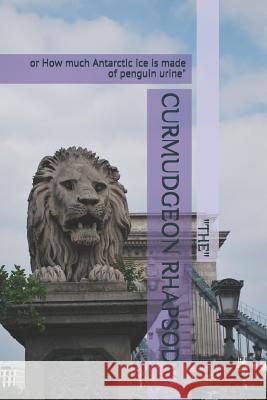 Curmudgeon Rhapsody: or How much Antarctic ice is made of penguin urine Poole, J. Scott 9781096971894 Independently Published - książka