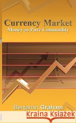 Currency Market: Money as Pure Commodity Graham, Benjamin 9781607961086 WWW.Bnpublishing.com - książka