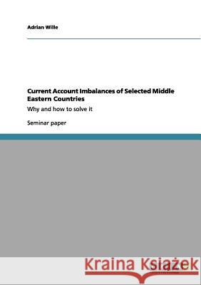 Current Account Imbalances of Selected Middle Eastern Countries: Why and how to solve it Wille, Adrian 9783656085904 Grin Verlag - książka