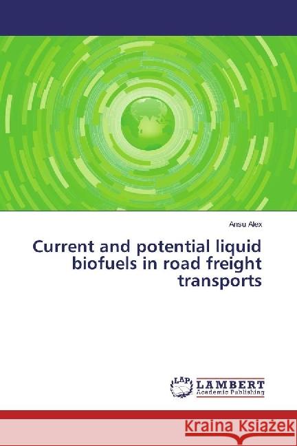 Current and potential liquid biofuels in road freight transports Alex, Ansu 9786202004534 LAP Lambert Academic Publishing - książka
