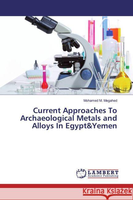 Current Approaches To Archaeological Metals and Alloys In Egypt&Yemen Megahed, Mohamed M. 9783659847356 LAP Lambert Academic Publishing - książka