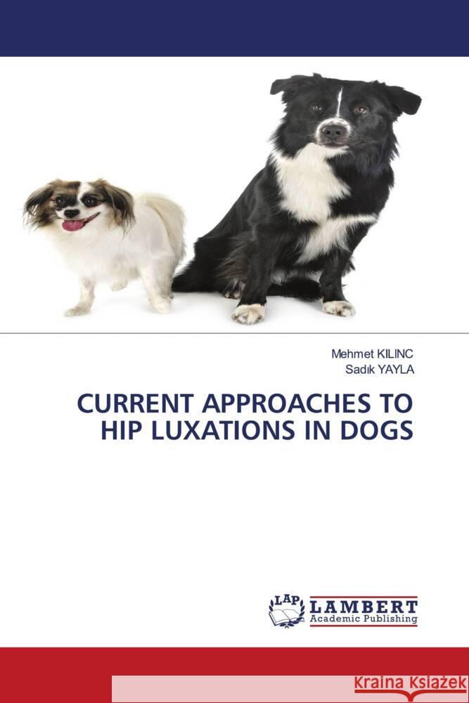 CURRENT APPROACHES TO HIP LUXATIONS IN DOGS KILINC, Mehmet, Yayla, Sadik 9786204729213 LAP Lambert Academic Publishing - książka