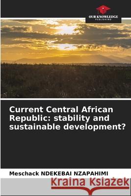 Current Central African Republic: stability and sustainable development? NDEKEBAI NZAPAHIMI, Meschack 9786208933319 Our Knowledge Publishing - książka
