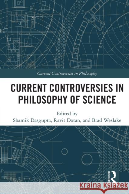 Current Controversies in Philosophy of Science Shamik Dasgupta Ravit Dotan Brad Weslake 9780367531171 Routledge - książka