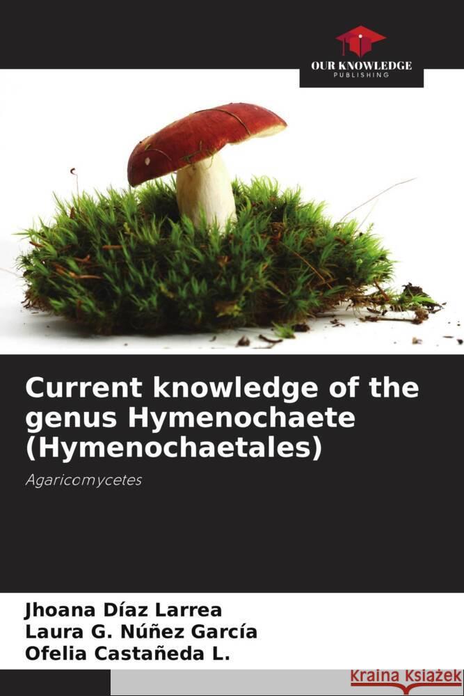 Current knowledge of the genus Hymenochaete (Hymenochaetales) Jhoana D?a Laura G. N??e Ofelia Casta?ed 9786206978022 Our Knowledge Publishing - książka