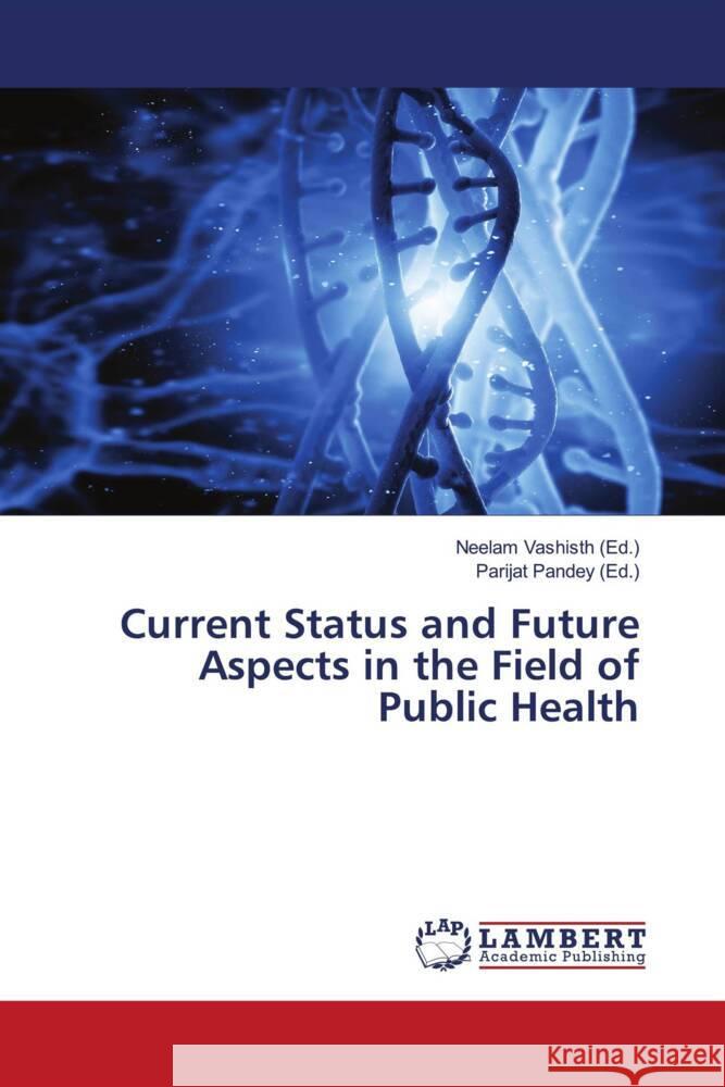 Current Status and Future Aspects in the Field of Public Health Neelam Vashisth Parijat Pandey 9786206843436 LAP Lambert Academic Publishing - książka