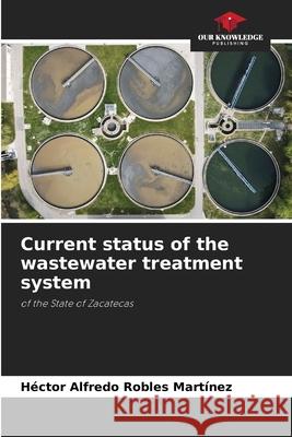 Current status of the wastewater treatment system Robles Martínez, Héctor Alfredo 9786209494765 Our Knowledge Publishing - książka