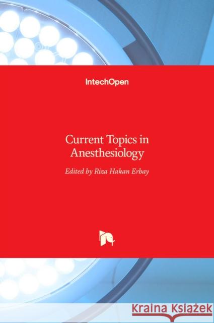 Current Topics in Anesthesiology Rıza Hakan Erbay 9789535129172 Intechopen - książka