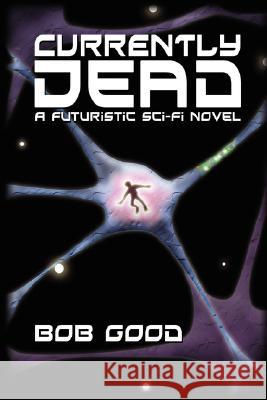 Currently Dead: A Futuristic Sci-Fi Novel Good, Bob 9780595457847 iUniverse - książka