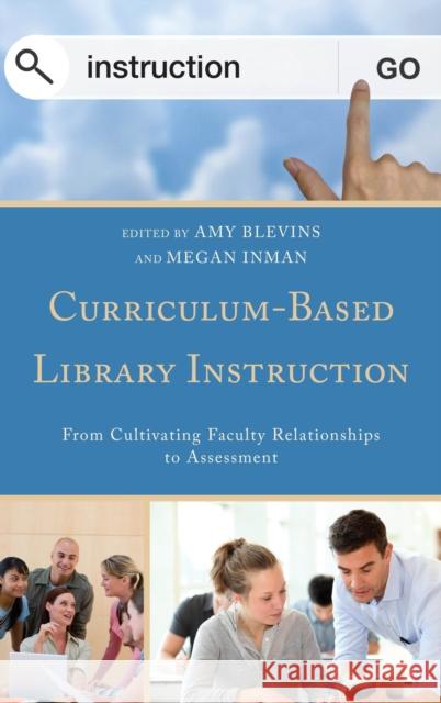 Curriculum-Based Library Instruction: From Cultivating Faculty Relationships to Assessment Amy Blevins Megan Inman 9781442231658 Rowman & Littlefield Publishers - książka