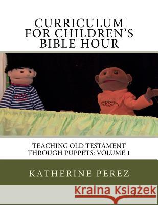 Curriculum for Children's Bible Hour: Teaching Old Testament through puppets: Volume 1 Perez, Katherine R. 9781974395347 Createspace Independent Publishing Platform - książka