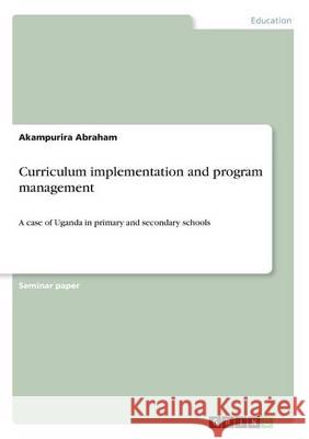 Curriculum implementation and program management: A case of Uganda in primary and secondary schools Abraham, Akampurira 9783668354074 Grin Verlag - książka