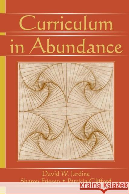 Curriculum in Abundance David W. Jardine Sharon Friesen Patricia Clifford 9780805856019 Lawrence Erlbaum Associates - książka