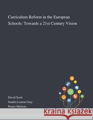 Curriculum Reform in the European Schools: Towards a 21st Century Vision David Scott                              Sandra Leaton Gray                       Peeter Mehisto 9781013291104 Saint Philip Street Press - książka