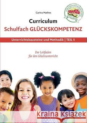 Curriculum Schulfach Glückskompetenz: Leitfaden für den Glücksunterricht - Teil 1: Unterrichtsbausteine und Methodik Carina Mathes 9783739238685 Books on Demand - książka