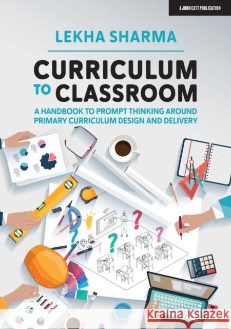 Curriculum to Classroom: A Handbook to Prompt Thinking Around Primary Curriculum Design and Delivery Lekha Sharma 9781913622213 Hodder Education - książka